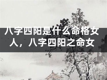 八字四阳是什么命格女人，八字四阳之命女