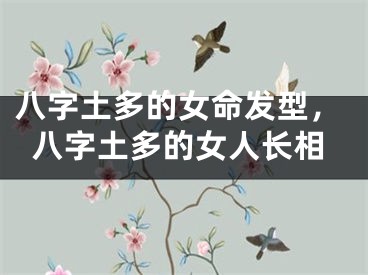 八字土多的女命发型，八字土多的女人长相