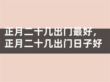 正月二十几出门最好，正月二十几出门日子好