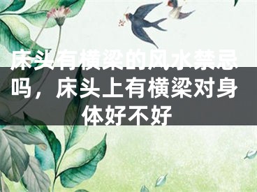 床头有横梁的风水禁忌吗，床头上有横梁对身体好不好
