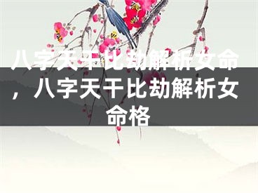 八字天干比劫解析女命，八字天干比劫解析女命格