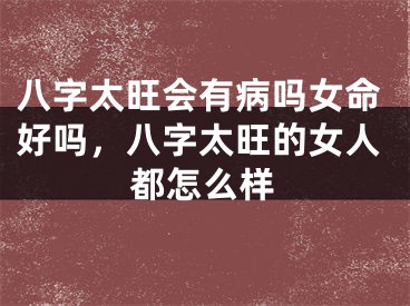 八字太旺会有病吗女命好吗，八字太旺的女人都怎么样