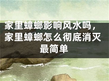 家里蟑螂影响风水吗，家里蟑螂怎么彻底消灭最简单