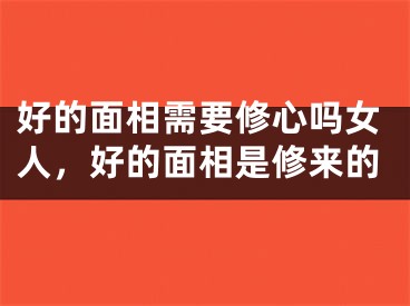 好的面相需要修心吗女人，好的面相是修来的