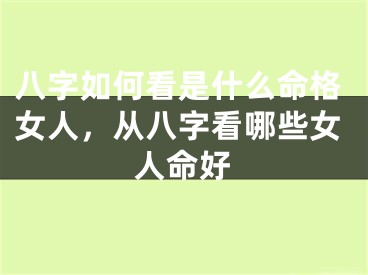八字如何看是什么命格女人，从八字看哪些女人命好