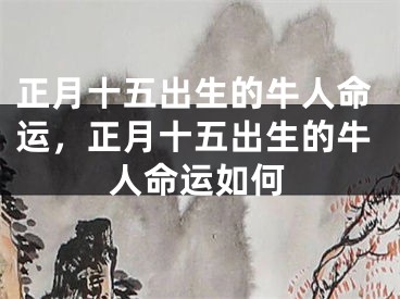 正月十五出生的牛人命运，正月十五出生的牛人命运如何