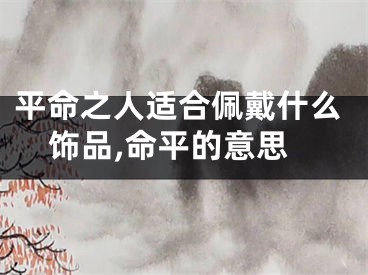 平命之人适合佩戴什么饰品,命平的意思