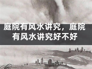 庭院有风水讲究，庭院有风水讲究好不好