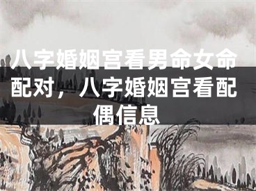 八字婚姻宫看男命女命配对，八字婚姻宫看配偶信息