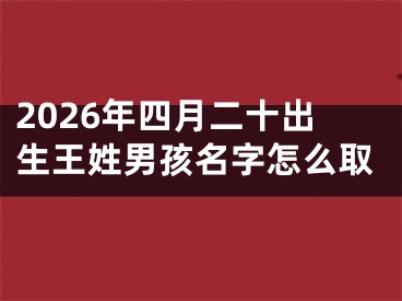 2026年四月二十出生王姓男孩名字怎么取