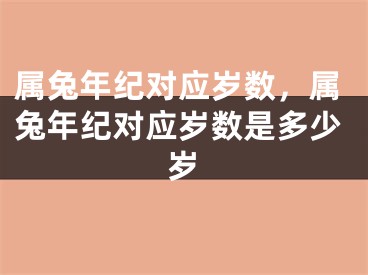 属兔年纪对应岁数，属兔年纪对应岁数是多少岁
