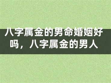 八字属金的男命婚姻好吗，八字属金的男人