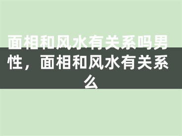 面相和风水有关系吗男性，面相和风水有关系么