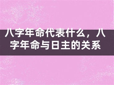 八字年命代表什么，八字年命与日主的关系