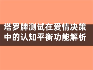 塔罗牌测试在爱情决策中的认知平衡功能解析
