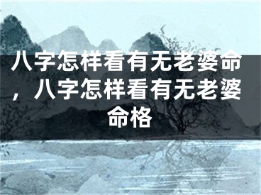 八字怎样看有无老婆命，八字怎样看有无老婆命格