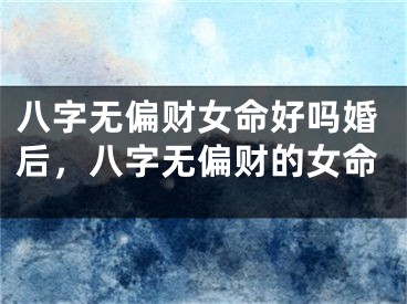 八字无偏财女命好吗婚后，八字无偏财的女命