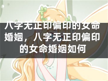 八字无正印偏印的女命婚姻，八字无正印偏印的女命婚姻如何