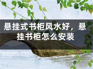 悬挂式书柜风水好，悬挂书柜怎么安装