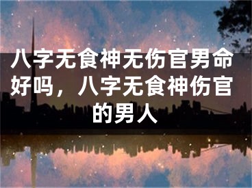 八字无食神无伤官男命好吗，八字无食神伤官的男人