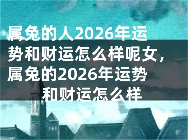 属兔的人2026年运势和财运怎么样呢女，属兔的2026年运势和财运怎么样