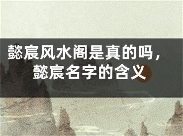 懿宸风水阁是真的吗，懿宸名字的含义