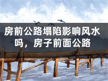 房前公路塌陷影响风水吗，房子前面公路