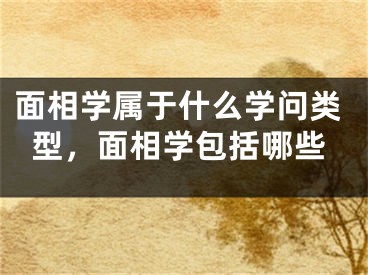 面相学属于什么学问类型，面相学包括哪些
