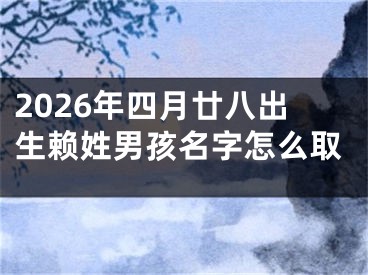 2026年四月廿八出生赖姓男孩名字怎么取