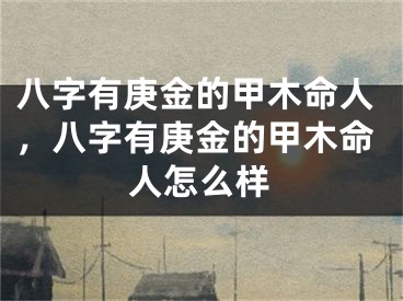 八字有庚金的甲木命人，八字有庚金的甲木命人怎么样