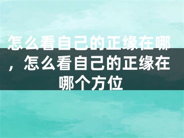 怎么看自己的正缘在哪，怎么看自己的正缘在哪个方位