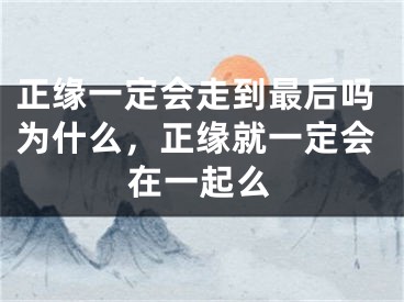 正缘一定会走到最后吗为什么，正缘就一定会在一起么