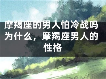 摩羯座的男人怕冷战吗为什么，摩羯座男人的性格
