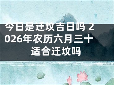 今日是迁坟吉日吗 2026年农历六月三十适合迁坟吗
