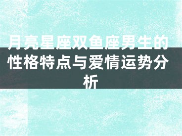 月亮星座双鱼座男生的性格特点与爱情运势分析