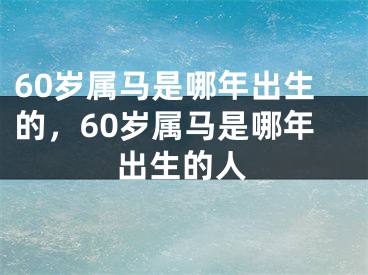 60岁属马是哪年出生的,60岁属马是哪年出生的人