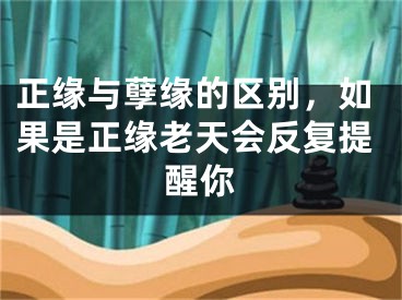 正缘与孽缘的区别，如果是正缘老天会反复提醒你