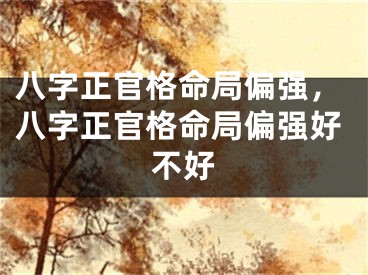 八字正官格命局偏强，八字正官格命局偏强好不好