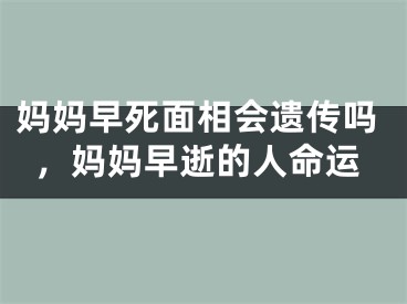 妈妈早死面相会遗传吗，妈妈早逝的人命运