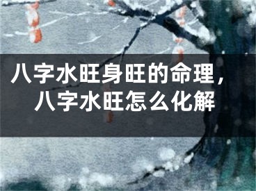 八字水旺身旺的命理，八字水旺怎么化解