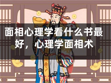 面相心理学看什么书最好，心理学面相术