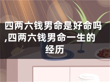 四两六钱男命是好命吗,四两六钱男命一生的经历
