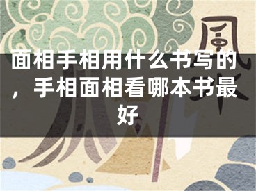 面相手相用什么书写的，手相面相看哪本书最好