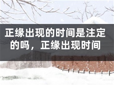 正缘出现的时间是注定的吗，正缘出现时间