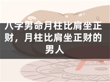 八字男命月柱比肩坐正财，月柱比肩坐正财的男人