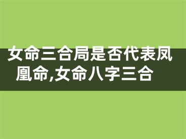 女命三合局是否代表凤凰命,女命八字三合
