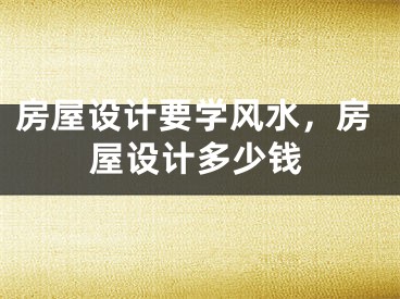 房屋设计要学风水，房屋设计多少钱