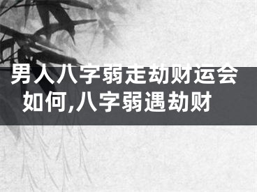 男人八字弱走劫财运会如何,八字弱遇劫财