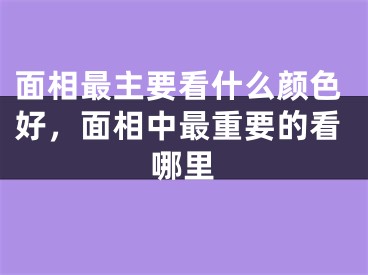 面相最主要看什么颜色好，面相中最重要的看哪里