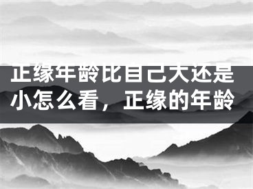 正缘年龄比自己大还是小怎么看，正缘的年龄